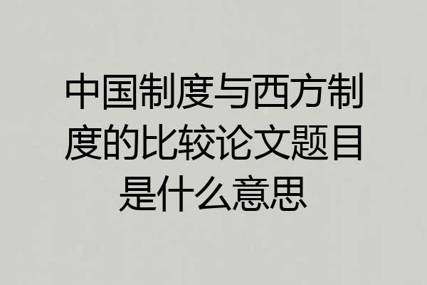 中国制度与西方制度的比较论文题目是什么意思