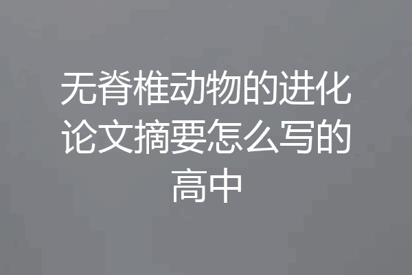 无脊椎动物的进化论文摘要怎么写的高中