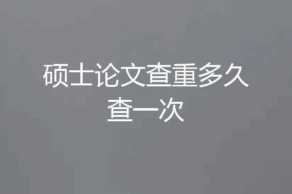 硕士论文查重多久查一次