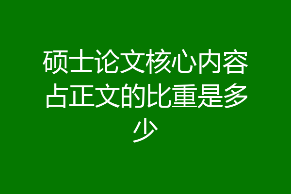 硕士论文核心内容占正文的比重是多少