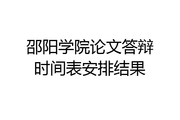 邵阳学院论文答辩时间表安排结果