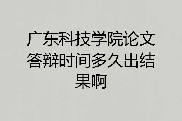 广东科技学院论文答辩时间多久出结果啊