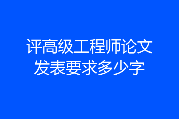 评高级工程师论文发表要求多少字