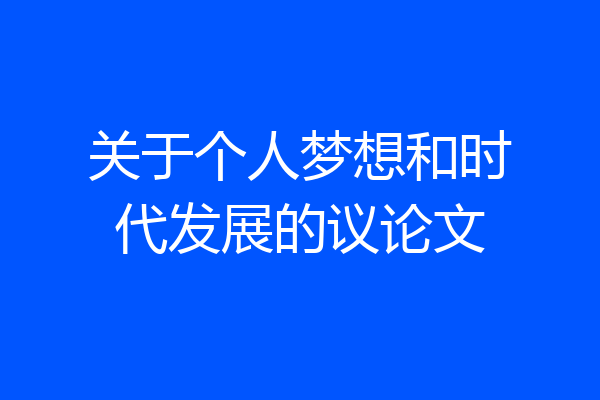 关于个人梦想和时代发展的议论文