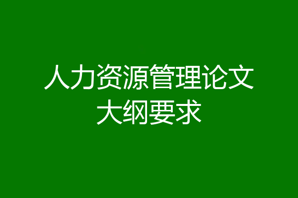 人力资源管理论文大纲要求