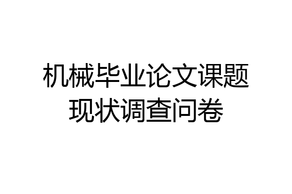 机械毕业论文课题现状调查问卷
