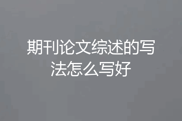 期刊论文综述的写法怎么写好