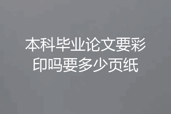 本科毕业论文要彩印吗要多少页纸