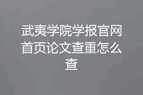 武夷学院学报官网首页论文查重怎么查