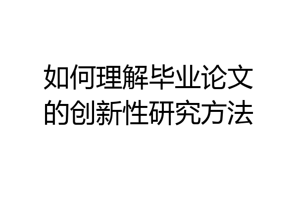 如何理解毕业论文的创新性研究方法
