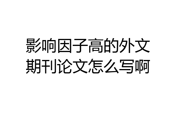 影响因子高的外文期刊论文怎么写啊