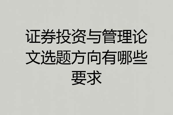 证券投资与管理论文选题方向有哪些要求