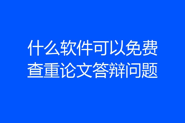 什么软件可以免费查重论文答辩问题