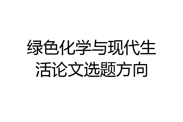绿色化学与现代生活论文选题方向