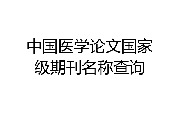 中国医学论文国家级期刊名称查询