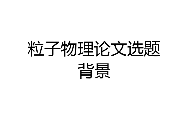 粒子物理论文选题背景