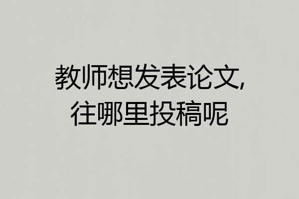 教师想发表论文,往哪里投稿呢