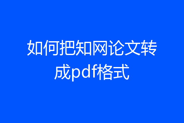 如何把知网论文转成pdf格式