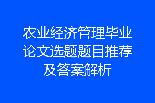 农业经济管理毕业论文选题题目推荐及答案解析