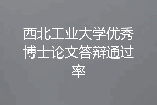 西北工业大学优秀博士论文答辩通过率