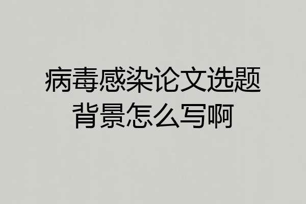 病毒感染论文选题背景怎么写啊