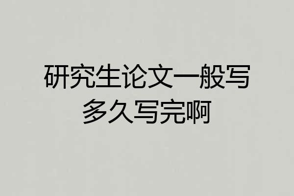 研究生论文一般写多久写完啊