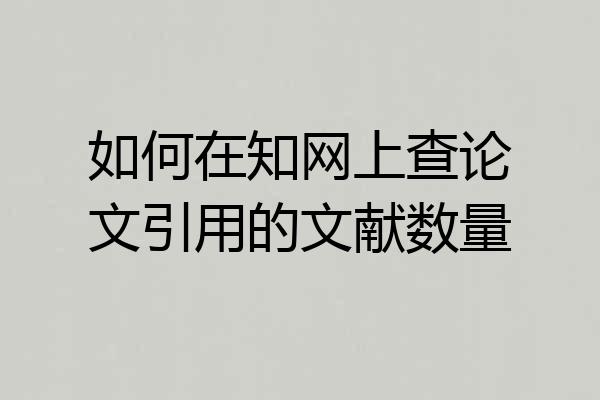 如何在知网上查论文引用的文献数量