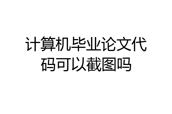 计算机毕业论文代码可以截图吗