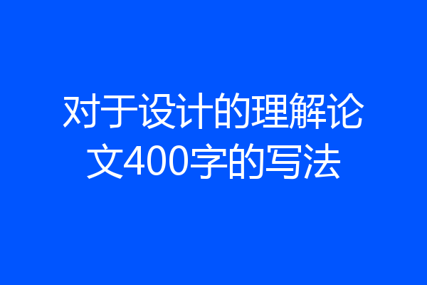 对于设计的理解论文400字的写法