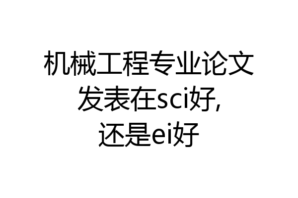 机械工程专业论文发表在sci好,还是ei好