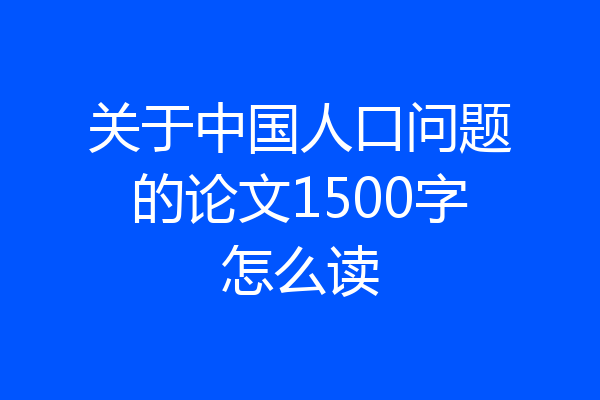 关于中国人口问题的论文1500字怎么读