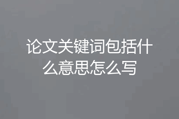 论文关键词包括什么意思怎么写