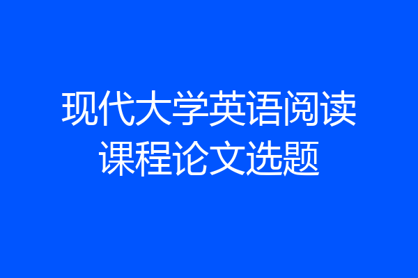 现代大学英语阅读课程论文选题