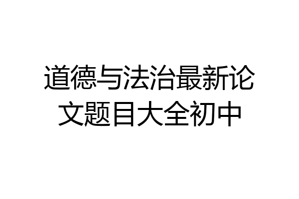道德与法治最新论文题目大全初中