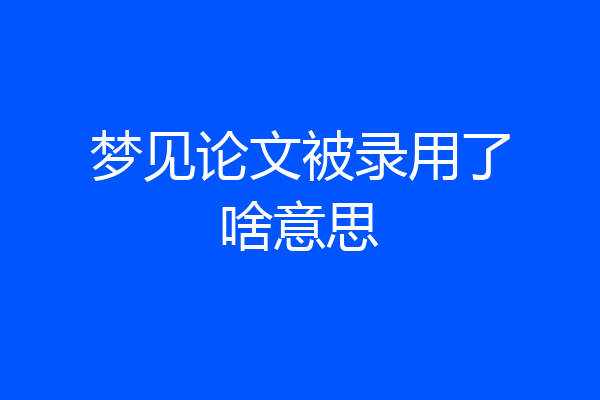 梦见论文被录用了啥意思