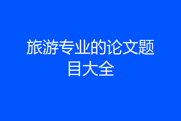 旅游专业的论文题目大全