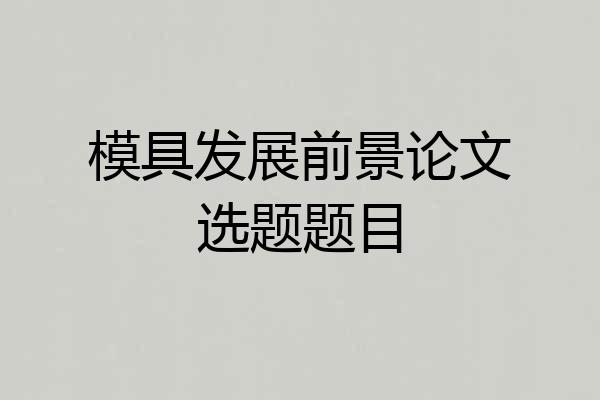 模具发展前景论文选题题目