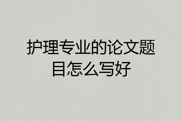 护理专业的论文题目怎么写好