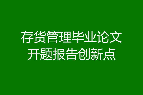存货管理毕业论文开题报告创新点