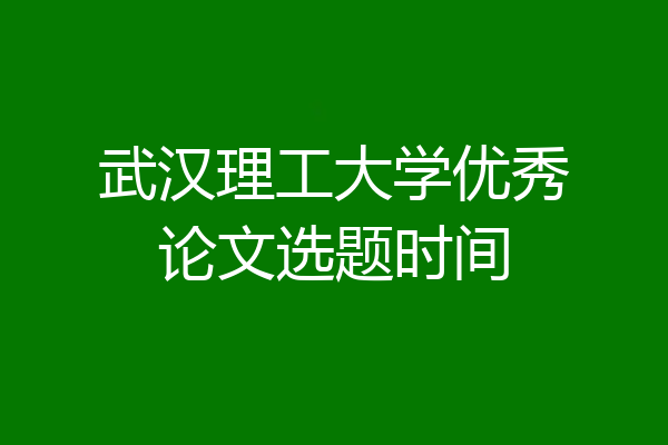 武汉理工大学优秀论文选题时间
