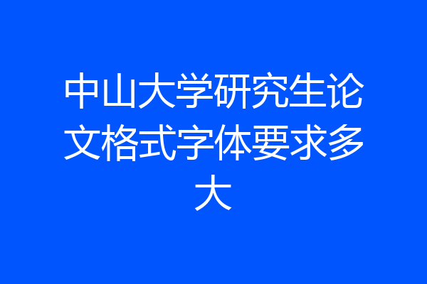 中山大学研究生论文格式字体要求多大