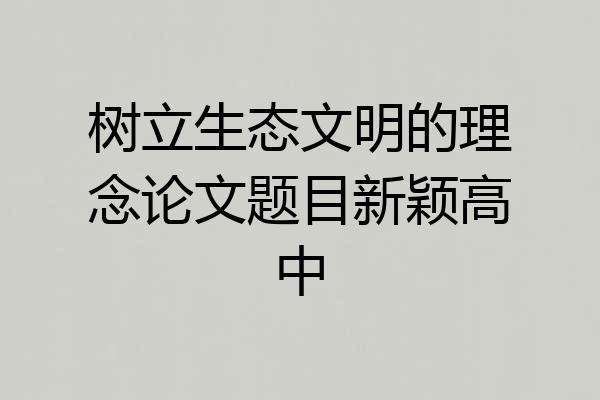 树立生态文明的理念论文题目新颖高中