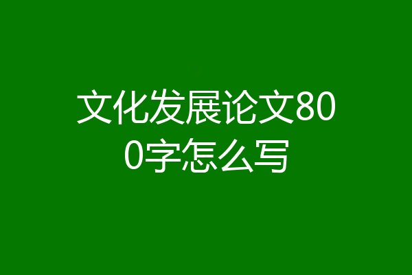 文化发展论文800字怎么写