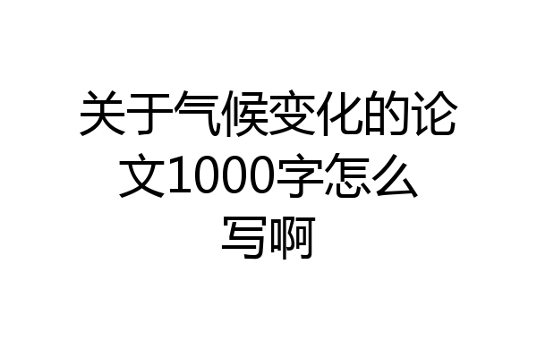 关于气候变化的论文1000字怎么写啊
