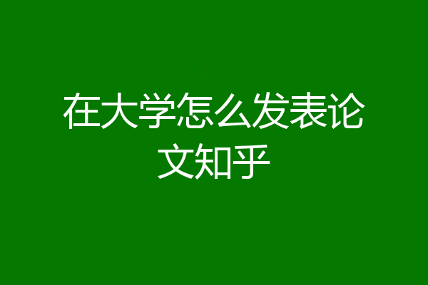 在大学怎么发表论文知乎