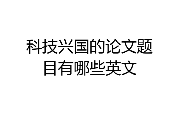 科技兴国的论文题目有哪些英文