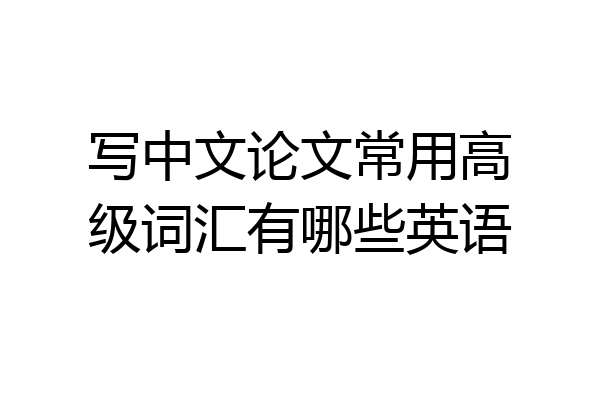 写中文论文常用高级词汇有哪些英语
