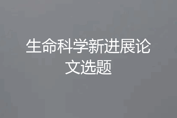 生命科学新进展论文选题