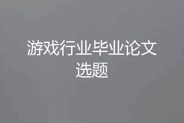 游戏行业毕业论文选题
