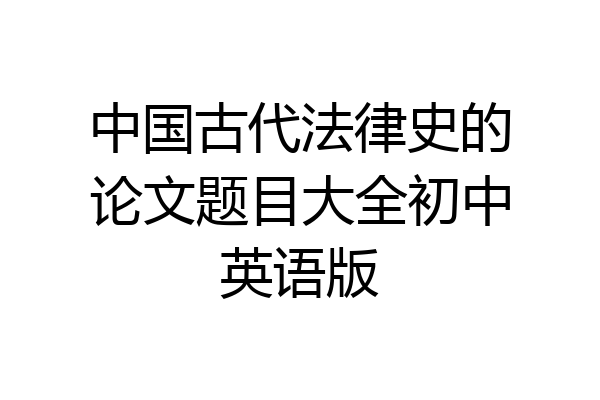 中国古代法律史的论文题目大全初中英语版